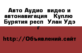 Авто Аудио, видео и автонавигация - Куплю. Бурятия респ.,Улан-Удэ г.
